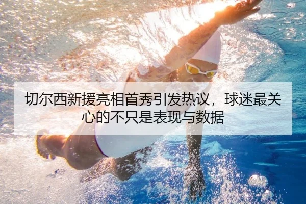 切尔西新援亮相首秀引发热议，球迷最关心的不只是表现与数据 | kaiyun